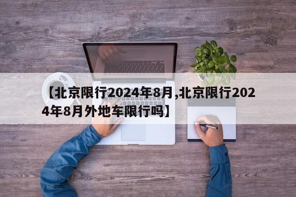 【北京限行2024年8月,北京限行2024年8月外地车限行吗】