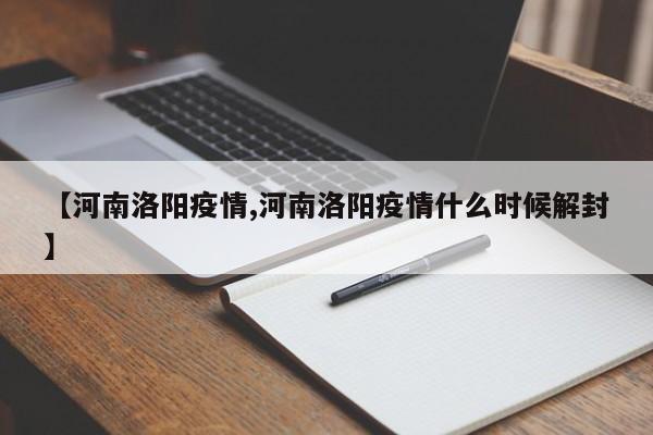 【河南洛阳疫情,河南洛阳疫情什么时候解封】