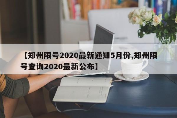 【郑州限号2020最新通知5月份,郑州限号查询2020最新公布】